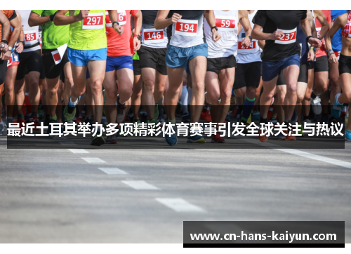 最近土耳其举办多项精彩体育赛事引发全球关注与热议