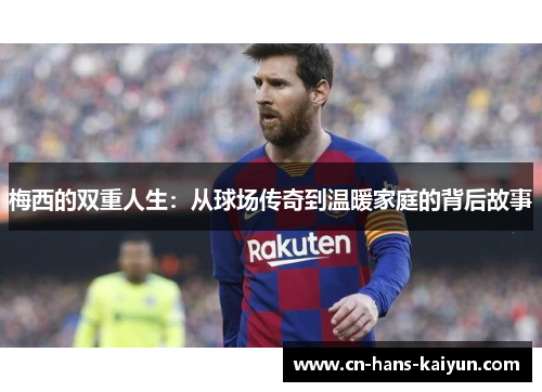 梅西的双重人生：从球场传奇到温暖家庭的背后故事