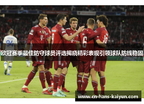 欧冠赛季最佳防守球员评选揭晓精彩表现引领球队防线稳固