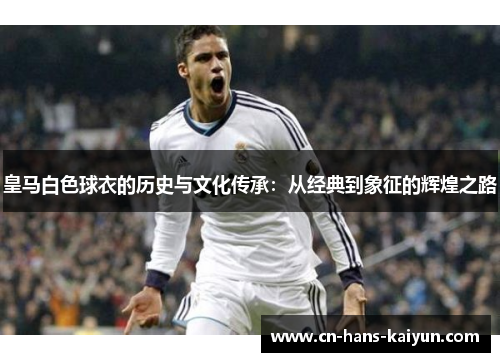 皇马白色球衣的历史与文化传承：从经典到象征的辉煌之路