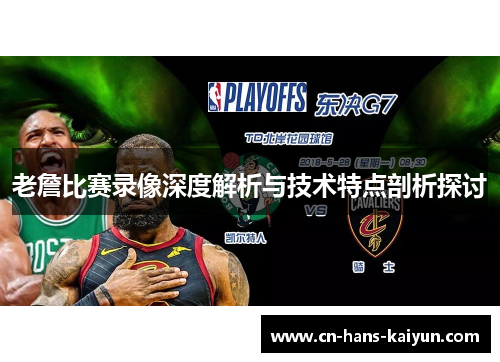 老詹比赛录像深度解析与技术特点剖析探讨