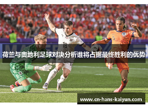 荷兰与奥地利足球对决分析谁将占据最终胜利的优势