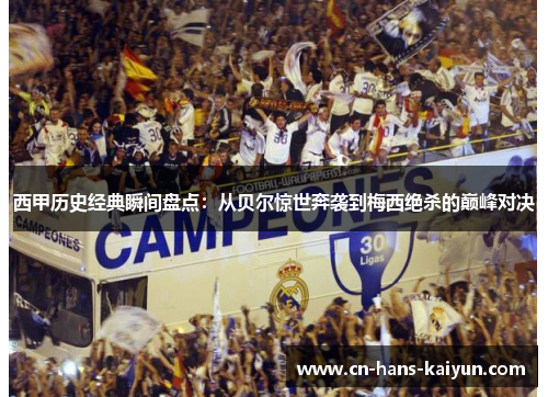 西甲历史经典瞬间盘点：从贝尔惊世奔袭到梅西绝杀的巅峰对决