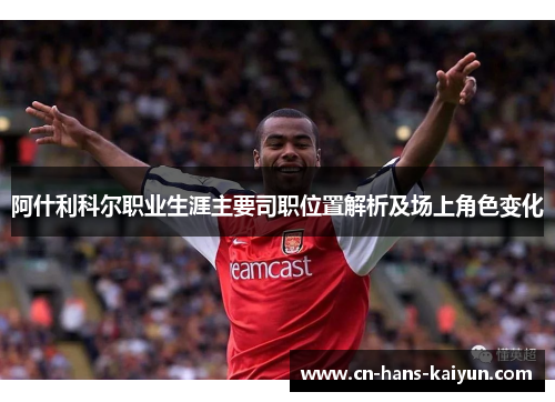 阿什利科尔职业生涯主要司职位置解析及场上角色变化