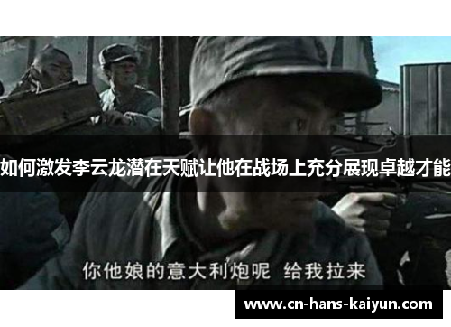 如何激发李云龙潜在天赋让他在战场上充分展现卓越才能