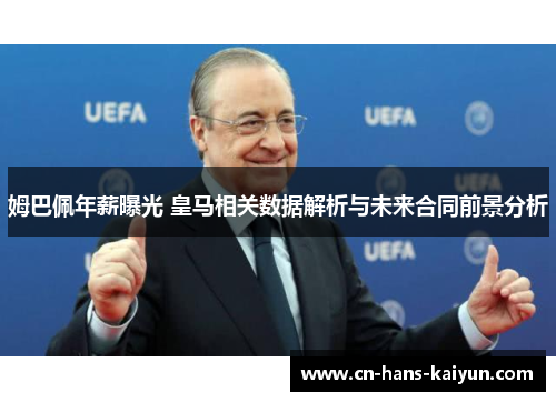 姆巴佩年薪曝光 皇马相关数据解析与未来合同前景分析