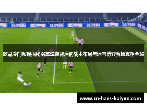 欧冠冷门频现揭秘弱旅逆袭背后的战术布局与运气博弈赛场真相全解