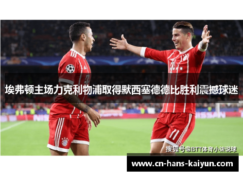 埃弗顿主场力克利物浦取得默西塞德德比胜利震撼球迷