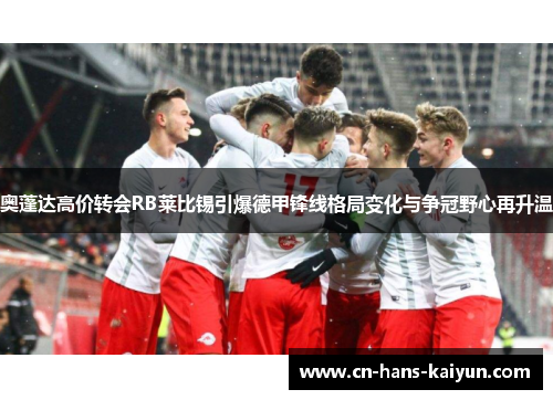 奥蓬达高价转会RB莱比锡引爆德甲锋线格局变化与争冠野心再升温