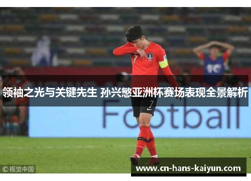 领袖之光与关键先生 孙兴慜亚洲杯赛场表现全景解析