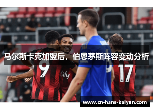 马尔斯卡克加盟后，伯恩茅斯阵容变动分析